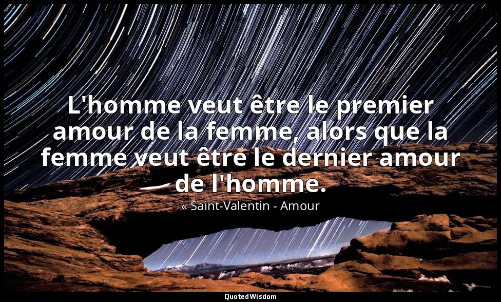 L'homme veut être le premier amour de la femme, alors que la femme veut être le  — « Saint-Valentin - Amour