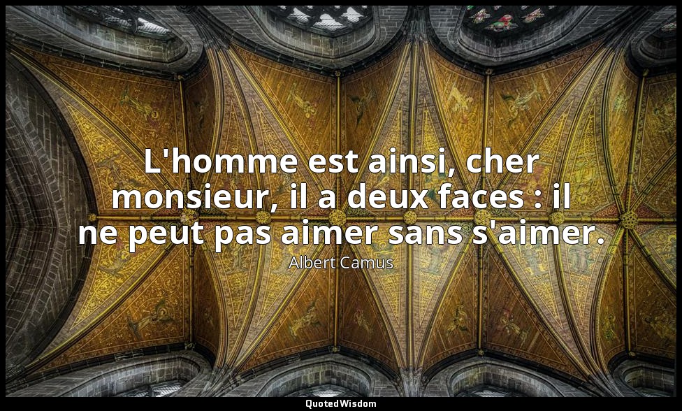 L'homme est ainsi, cher monsieur, il a deux faces : il ne peut pas aimer sans s' — Albert Camus