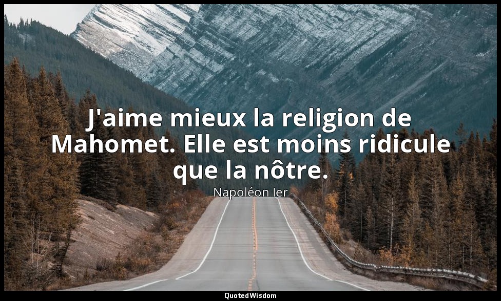 J'aime mieux la religion de Mahomet. Elle est moins ridicule que la nôtre. — Napoléon Ier