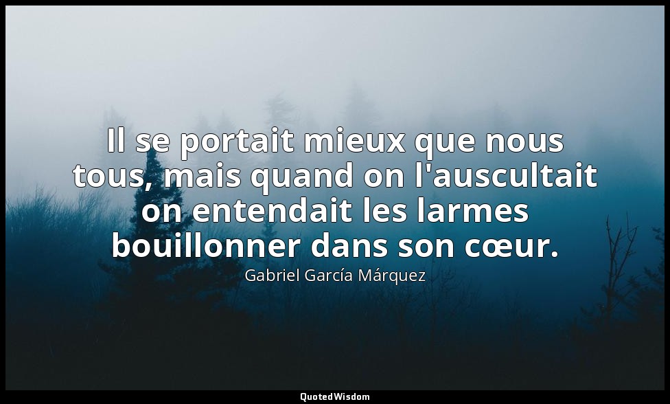 Il se portait mieux que nous tous, mais quand on l'auscultait on entendait les l — Gabriel García Márquez