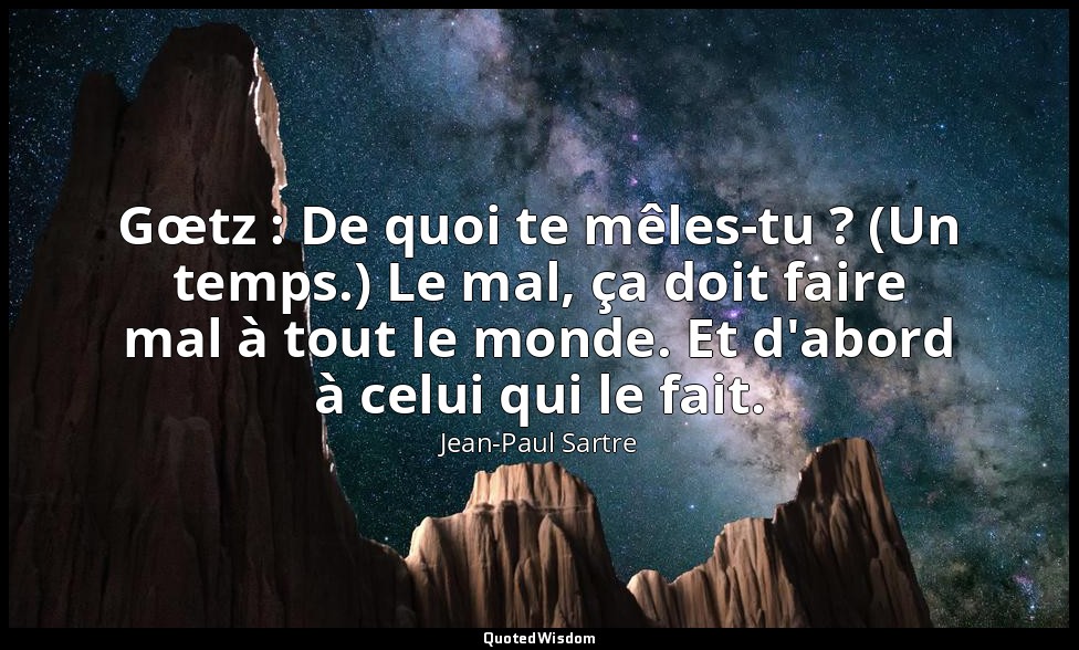 Gœtz : De quoi te mêles-tu ? (Un temps.) Le mal, ça doit faire mal à tout le mon — Jean-Paul Sartre