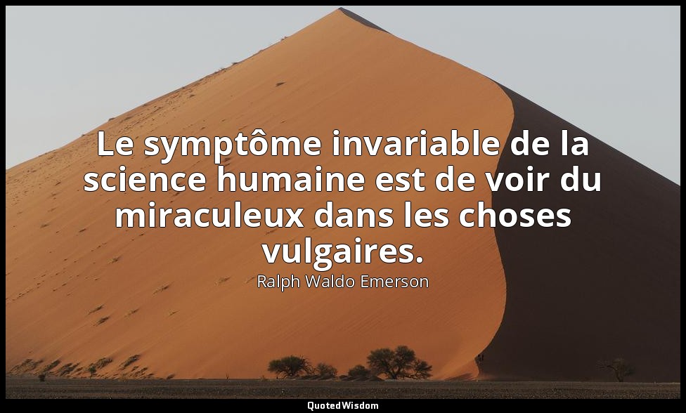 Le symptôme invariable de la science humaine est de voir du miraculeux dans les  — Ralph Waldo Emerson