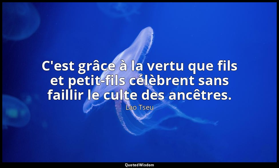 C'est grâce à la vertu que fils et petit-fils célèbrent sans faillir le culte de — Lao Tseu