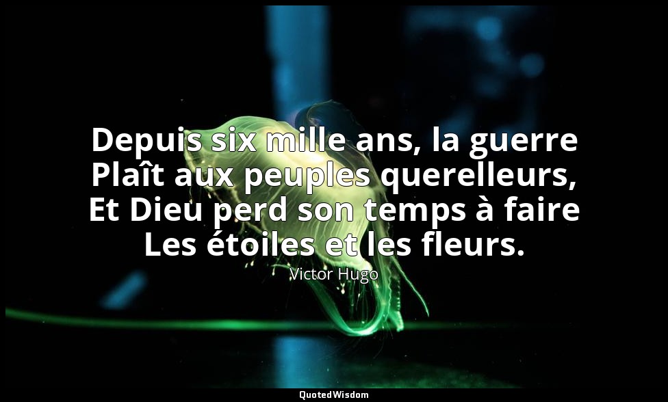 Depuis six mille ans, la guerre Plaît aux peuples querelleurs, Et Dieu perd son  — Victor Hugo