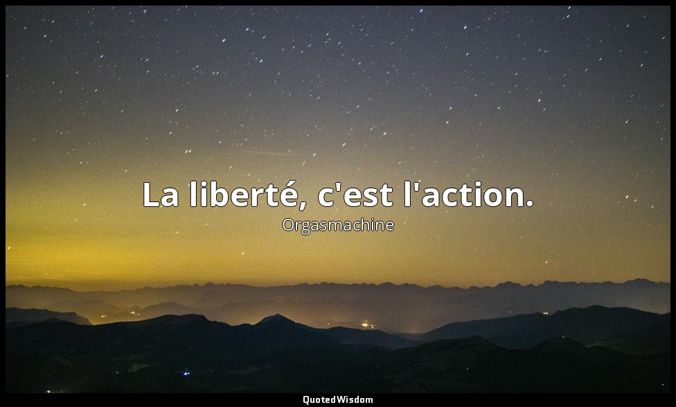 La liberté, c'est l'action. — Orgasmachine