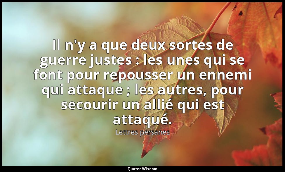 Il n'y a que deux sortes de guerre justes : les unes qui se font pour repousser  — Lettres persanes