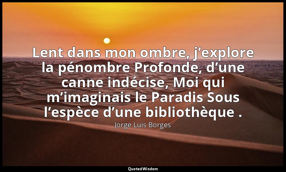Lent dans mon ombre, j’explore la pénombre Profonde, d’une canne indécise, Moi q — Jorge Luis Borges