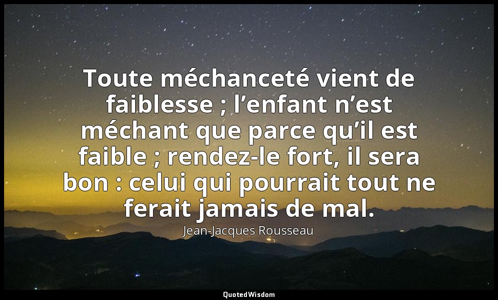 Toute méchanceté vient de faiblesse ; l’enfant n’est méchant que parce qu’il est — Jean-Jacques Rousseau