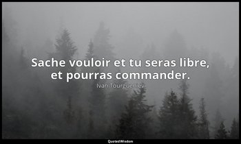 Sache vouloir et tu seras libre, et pourras commander. — Ivan Tourgueniev
