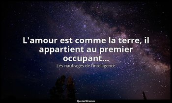 L'amour est comme la terre, il appartient au premier occupant... — Les naufragés de l’intelligence