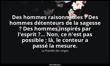 Des hommes raisonnables ? Des hommes détenteurs de la sagesse ? Des hommes inspi — La Planète des singes