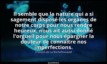 Il semble que la nature qui a si sagement disposé les organes de notre corps pou — François de La Rochefoucauld