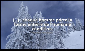 […] ; chaque homme porte la forme entière de l'humaine condition. — Michel de Montaigne