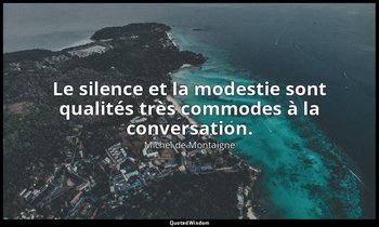 Le silence et la modestie sont qualités très commodes à la conversation. — Michel de Montaigne