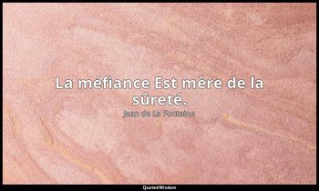 La méfiance Est mère de la sûreté. — Jean de La Fontaine