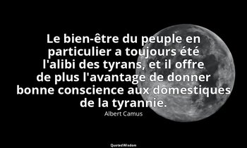 Le bien-être du peuple en particulier a toujours été l'alibi des tyrans, et il o — Albert Camus