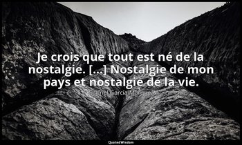Je crois que tout est né de la nostalgie. […] Nostalgie de mon pays et nostalgie — Gabriel García Márquez