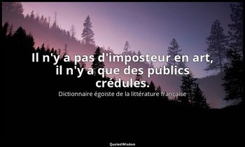Il n'y a pas d'imposteur en art, il n'y a que des publics crédules. — Dictionnaire égoïste de la littérature française