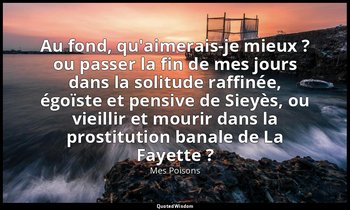 Au fond, qu'aimerais-je mieux ? ou passer la fin de mes jours dans la solitude r — Mes Poisons