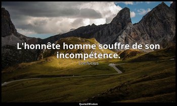 L'honnête homme souffre de son incompétence. — Confucius