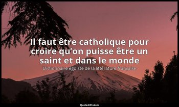 Il faut être catholique pour croire qu’on puisse être un saint et dans le monde — Dictionnaire égoïste de la littérature française