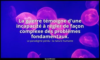 La guerre témoigne d'une incapacité à régler de façon complexe des problèmes fon — Le paradigme perdu : la nature humaine
