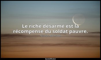 Le riche désarmé est la récompense du soldat pauvre. — Nicolas Machiavel