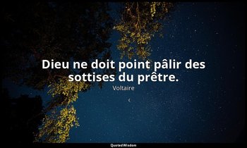 Dieu ne doit point pâlir des sottises du prêtre. — Voltaire