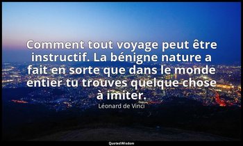 Comment tout voyage peut être instructif. La bénigne nature a fait en sorte que  — Léonard de Vinci