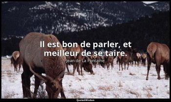 Il est bon de parler, et meilleur de se taire. — Jean de La Fontaine