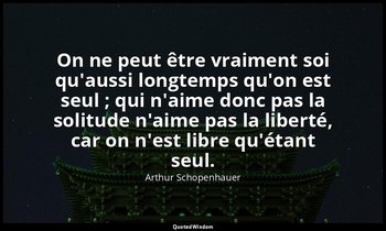On ne peut être vraiment soi qu'aussi longtemps qu'on est seul ; qui n'aime donc — Arthur Schopenhauer