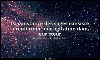 La constance des sages consiste à renfermer leur agitation dans leur cœur. — François de La Rochefoucauld
