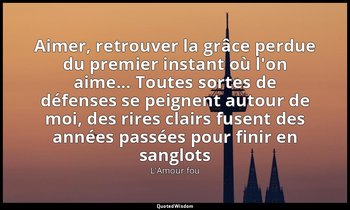 Aimer, retrouver la grâce perdue du premier instant où l'on aime... Toutes sorte — L'Amour fou