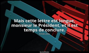 Mais cette lettre est longue, monsieur le Président, et il est temps de conclure — Émile Zola