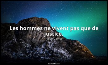 Les hommes ne vivent pas que de justice. — Albert Camus