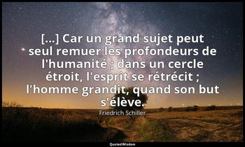 [...] Car un grand sujet peut seul remuer les profondeurs de l'humanité ; dans u — Friedrich Schiller