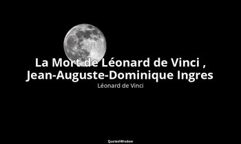 La Mort de Léonard de Vinci , Jean-Auguste-Dominique Ingres — Léonard de Vinci