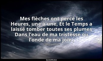 Mes flèches ont percé les Heures, une à une, Et le Temps a laissé tomber toutes  — « Epigramme »