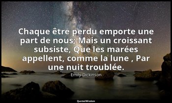Chaque être perdu emporte une part de nous; Mais un croissant subsiste, Que les  — Emily Dickinson