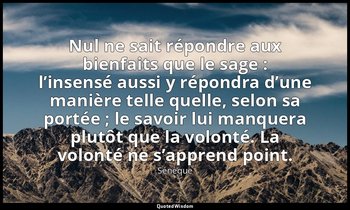 Nul ne sait répondre aux bienfaits que le sage : l’insensé aussi y répondra d’un — Sénèque