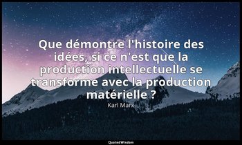 Que démontre l'histoire des idées, si ce n'est que la production intellectuelle  — Karl Marx