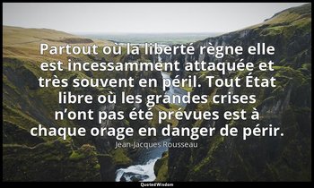 Partout où la liberté règne elle est incessamment attaquée et très souvent en pé — Jean-Jacques Rousseau