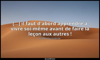 […] il faut d'abord apprendre à vivre soi-même avant de faire la leçon aux autre — Fiodor Dostoïevski