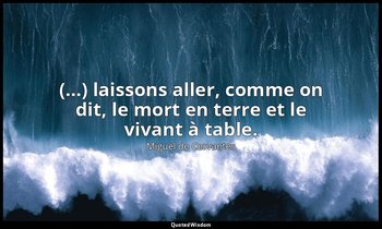 (…) laissons aller, comme on dit, le mort en terre et le vivant à table. — Miguel de Cervantes