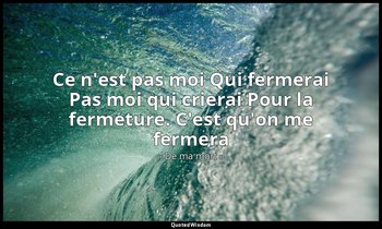 Ce n'est pas moi Qui fermerai Pas moi qui crierai Pour la fermeture. C'est qu'on — « De ma mort »