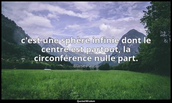 c'est une sphère infinie dont le centre est partout, la circonférence nulle part — Blaise Pascal