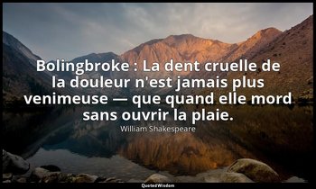 Bolingbroke : La dent cruelle de la douleur n'est jamais plus venimeuse — que qu — William Shakespeare