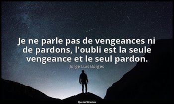 Je ne parle pas de vengeances ni de pardons, l'oubli est la seule vengeance et l — Jorge Luis Borges