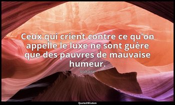 Ceux qui crient contre ce qu'on appelle le luxe ne sont guère que des pauvres de — Voltaire