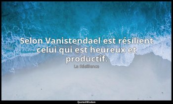 Selon Vanistendael est résilient celui qui est heureux et productif. — La Résilience